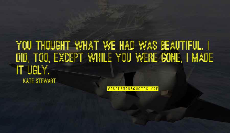 It Was You Quotes By Kate Stewart: You thought what we had was beautiful. I It Was You Quotes By Kate Stewart: You thought what we had was beautiful. I