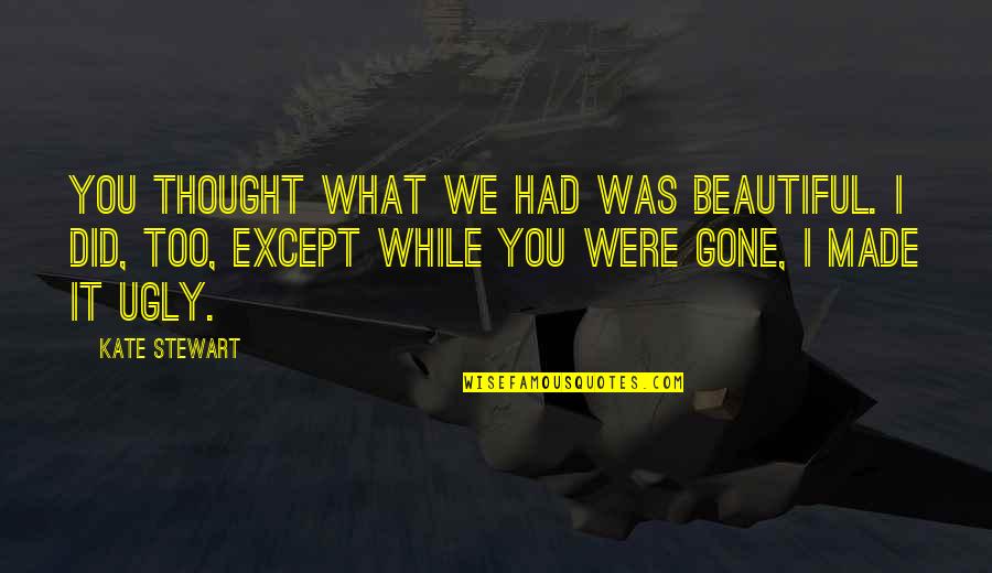 It Was You Quotes By Kate Stewart: You thought what we had was beautiful. I