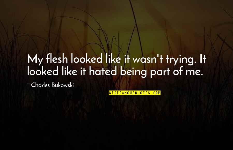 It Wasn Me Quotes By Charles Bukowski: My flesh looked like it wasn't trying. It