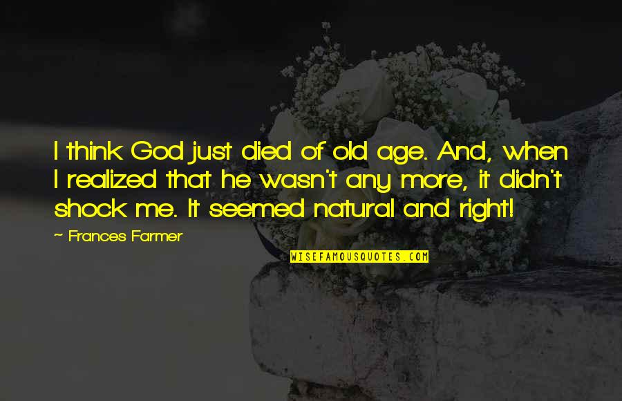 It Wasn Me Quotes By Frances Farmer: I think God just died of old age.