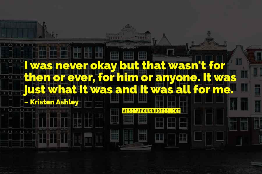 It Wasn Me Quotes By Kristen Ashley: I was never okay but that wasn't for