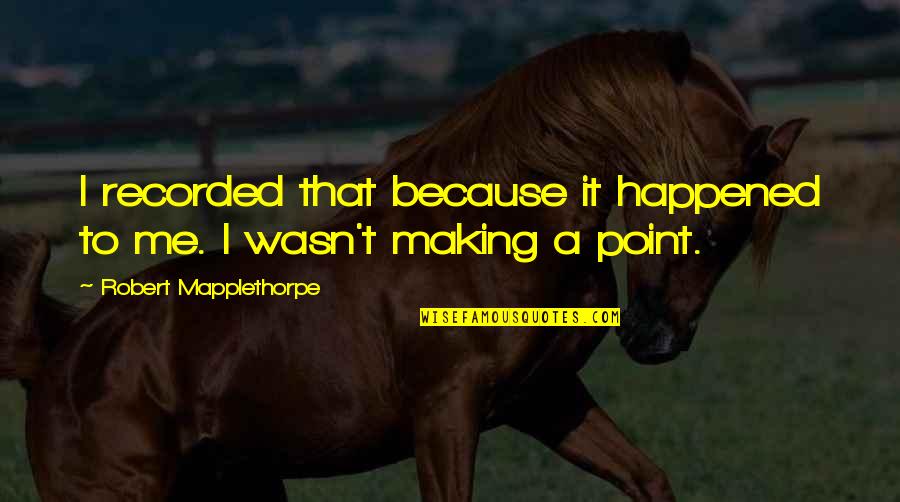 It Wasn Me Quotes By Robert Mapplethorpe: I recorded that because it happened to me.