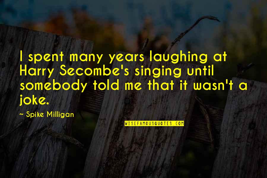 It Wasn Me Quotes By Spike Milligan: I spent many years laughing at Harry Secombe's