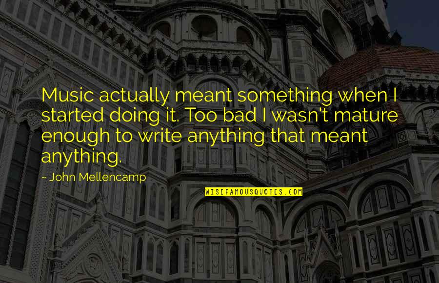 It Wasn't Meant To Be Quotes By John Mellencamp: Music actually meant something when I started doing