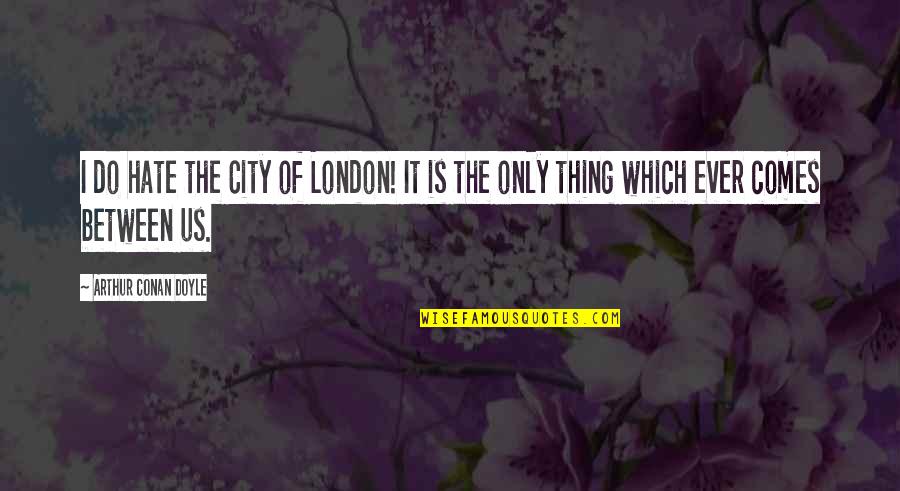 It Wasnt Real Quotes By Arthur Conan Doyle: I do hate the City of London! It