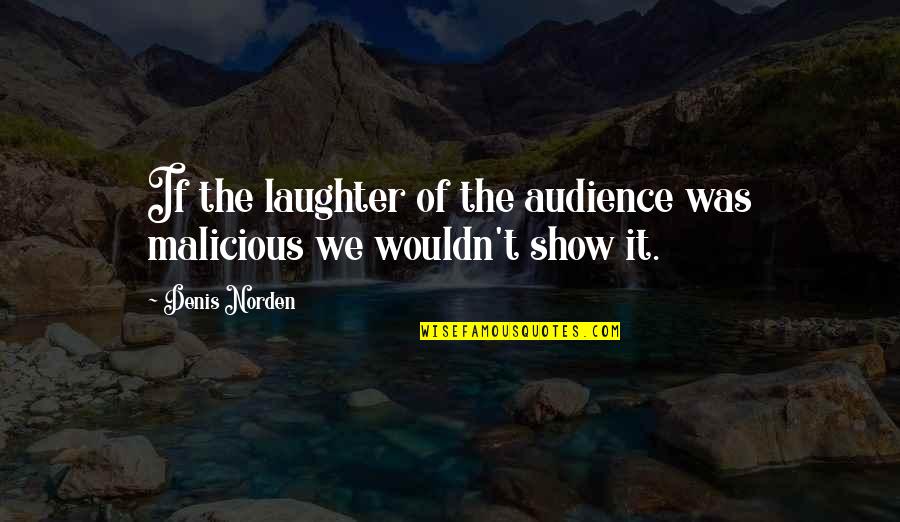 It Wasnt Real Quotes By Denis Norden: If the laughter of the audience was malicious