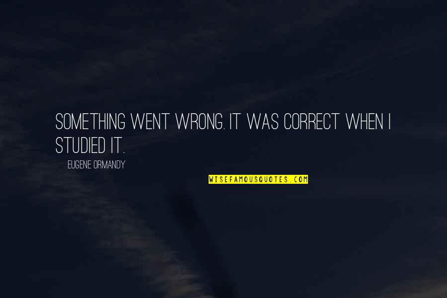 It Went Wrong Quotes By Eugene Ormandy: Something went wrong. It was correct when I