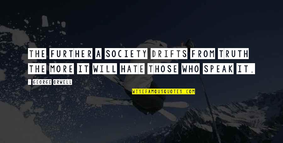 It Who Quotes By George Orwell: The further a society drifts from truth the