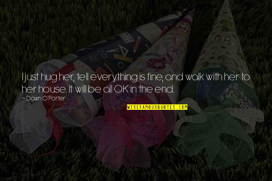 It Will All Be Ok In The End Quotes By Dawn O'Porter: I just hug her, tell everything is fine, It Will All Be Ok In The End Quotes By Dawn O'Porter: I just hug her, tell everything is fine,