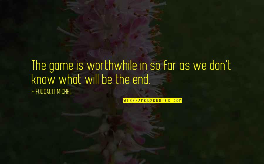 It Will All Be Ok In The End Quotes By FOUCAULT MICHEL: The game is worthwhile in so far as It Will All Be Ok In The End Quotes By FOUCAULT MICHEL: The game is worthwhile in so far as