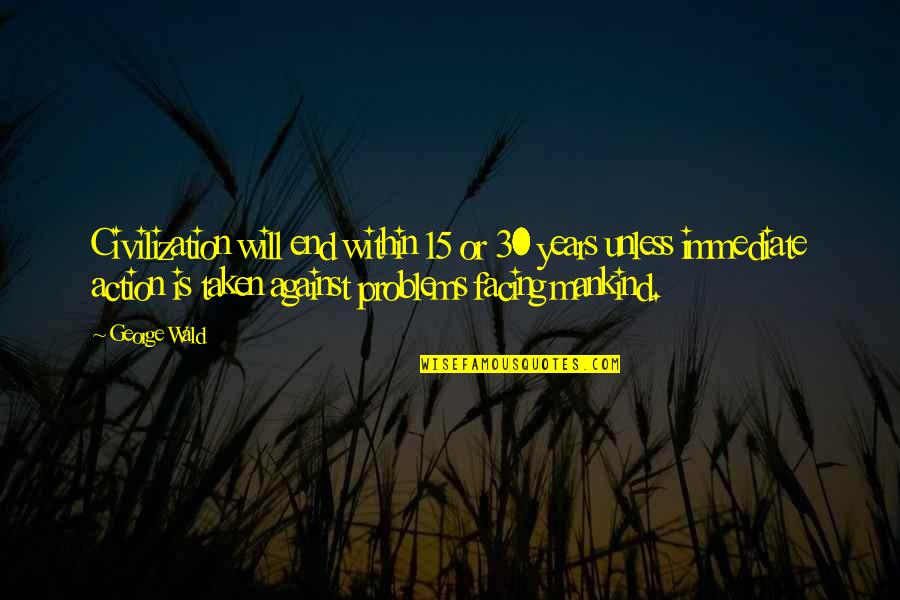 It Will All Be Ok In The End Quotes By George Wald: Civilization will end within 15 or 30 years It Will All Be Ok In The End Quotes By George Wald: Civilization will end within 15 or 30 years