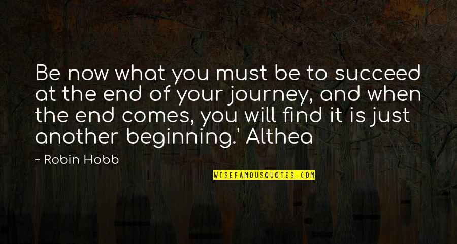 It Will All Be Ok In The End Quotes By Robin Hobb: Be now what you must be to succeed It Will All Be Ok In The End Quotes By Robin Hobb: Be now what you must be to succeed
