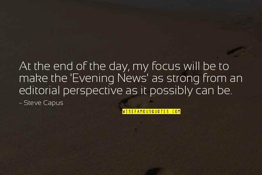 It Will All Be Ok In The End Quotes By Steve Capus: At the end of the day, my focus It Will All Be Ok In The End Quotes By Steve Capus: At the end of the day, my focus