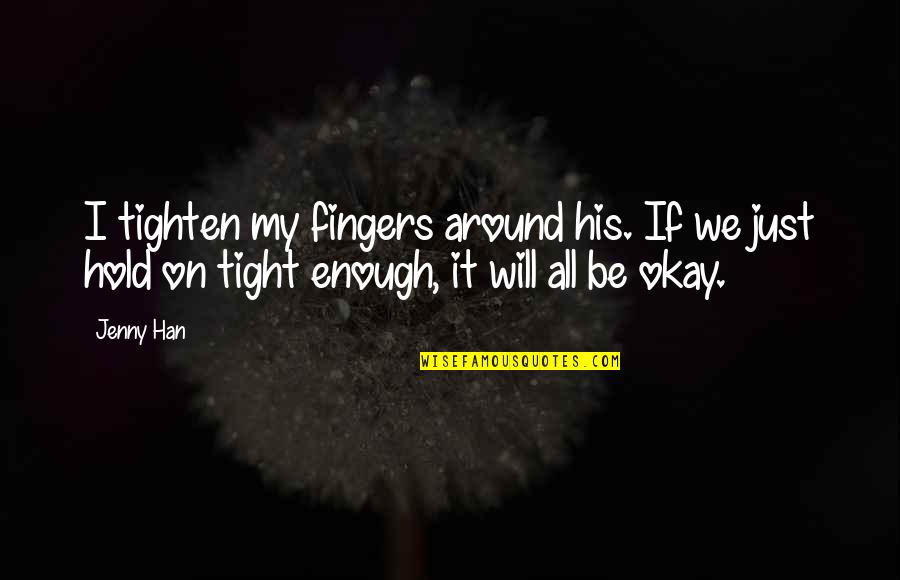 It Will All Be Okay Quotes By Jenny Han: I tighten my fingers around his. If we