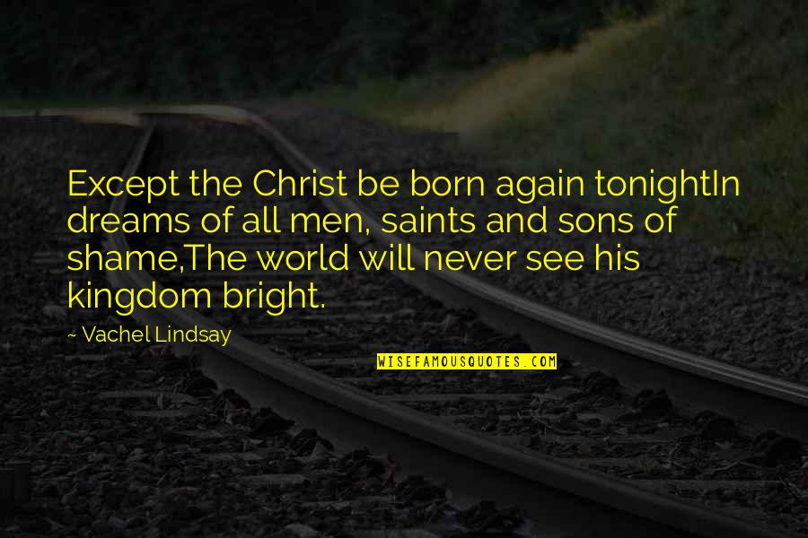 It Will All Be Over By Christmas Quotes By Vachel Lindsay: Except the Christ be born again tonightIn dreams It Will All Be Over By Christmas Quotes By Vachel Lindsay: Except the Christ be born again tonightIn dreams