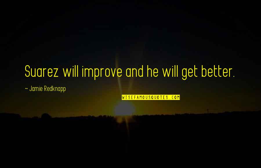 It Will All Get Better Quotes By Jamie Redknapp: Suarez will improve and he will get better. It Will All Get Better Quotes By Jamie Redknapp: Suarez will improve and he will get better.