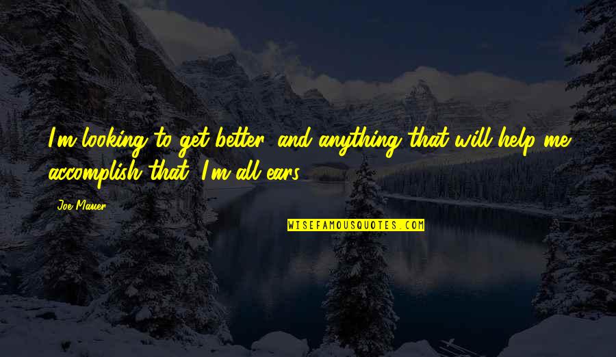 It Will All Get Better Quotes By Joe Mauer: I'm looking to get better, and anything that It Will All Get Better Quotes By Joe Mauer: I'm looking to get better, and anything that