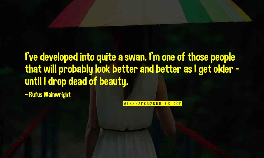 It Will All Get Better Quotes By Rufus Wainwright: I've developed into quite a swan. I'm one It Will All Get Better Quotes By Rufus Wainwright: I've developed into quite a swan. I'm one