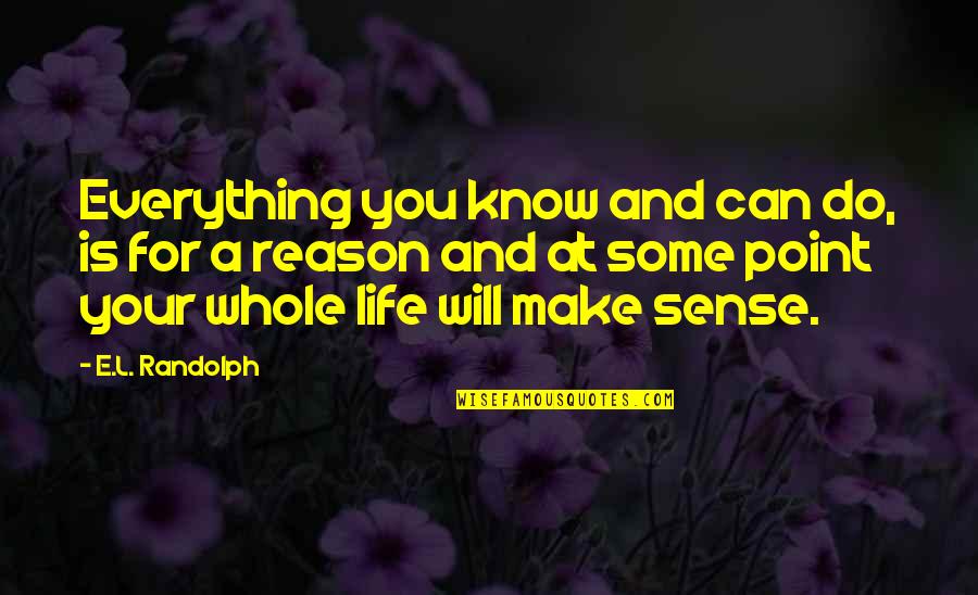 It Will All Make Sense Quotes By E.L. Randolph: Everything you know and can do, is for