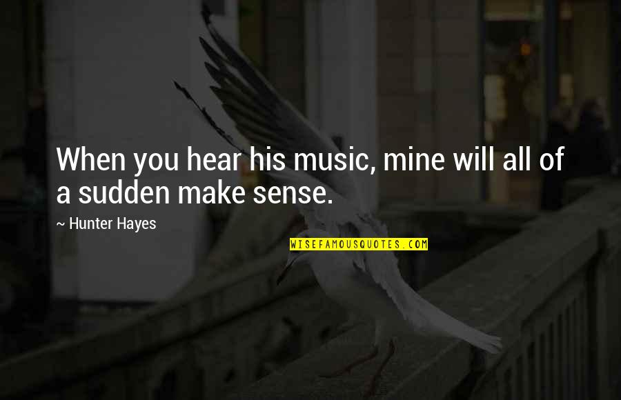 It Will All Make Sense Quotes By Hunter Hayes: When you hear his music, mine will all