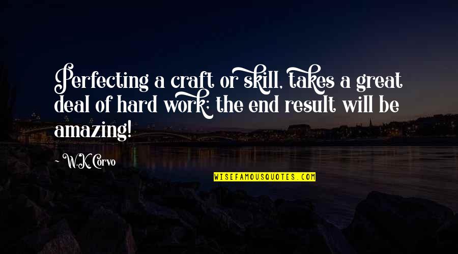 It Will All Work Out In The End Quotes By W.K. Corvo: Perfecting a craft or skill, takes a great