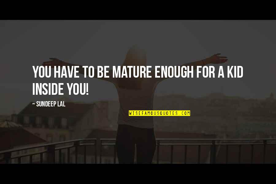 It Will Be All Right In The End Quotes By Sundeep Lal: You Have To Be Mature Enough For A