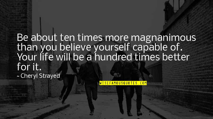 It Will Be Better Quotes By Cheryl Strayed: Be about ten times more magnanimous than you