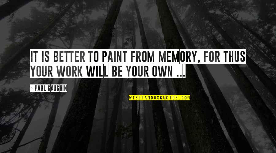 It Will Be Better Quotes By Paul Gauguin: It is better to paint from memory, for
