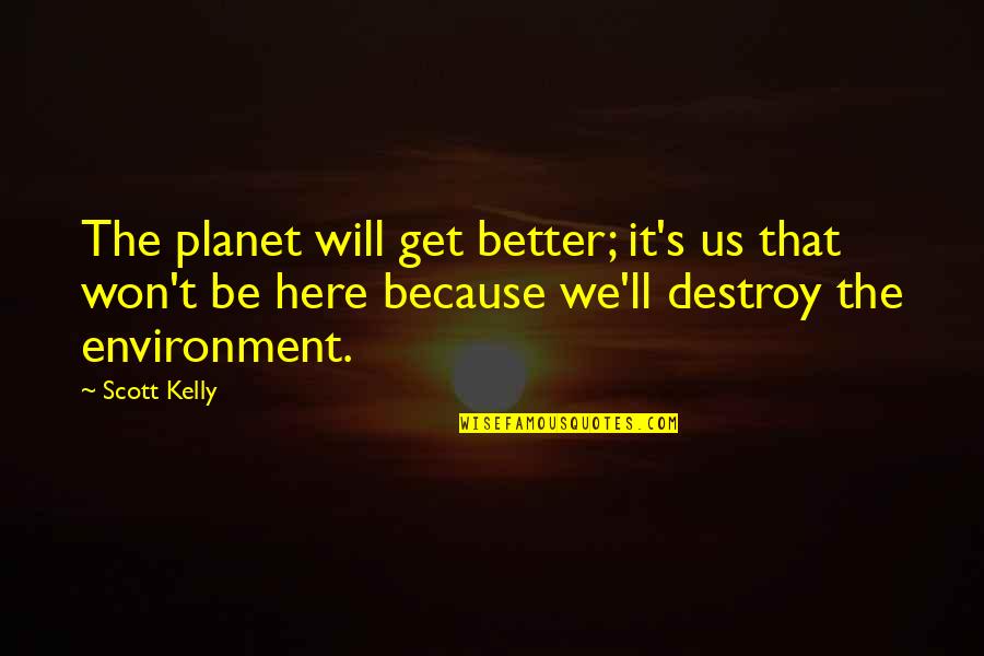 It Will Be Better Quotes By Scott Kelly: The planet will get better; it's us that