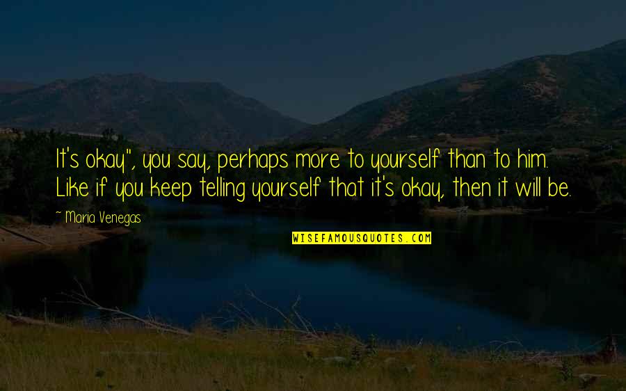 It Will Be Okay Quotes By Maria Venegas: It's okay", you say, perhaps more to yourself
