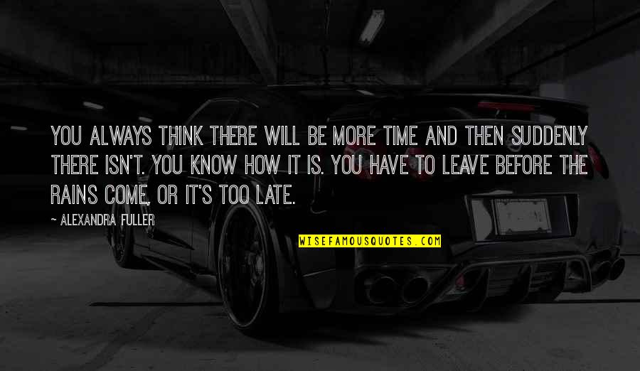 It Will Be Too Late Quotes By Alexandra Fuller: You always think there will be more time It Will Be Too Late Quotes By Alexandra Fuller: You always think there will be more time