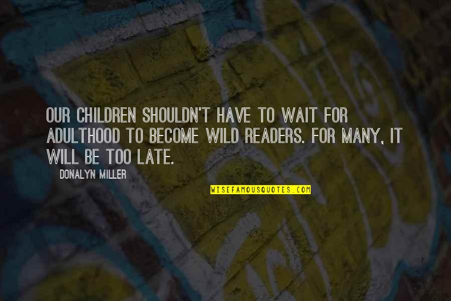 It Will Be Too Late Quotes By Donalyn Miller: Our children shouldn't have to wait for adulthood It Will Be Too Late Quotes By Donalyn Miller: Our children shouldn't have to wait for adulthood