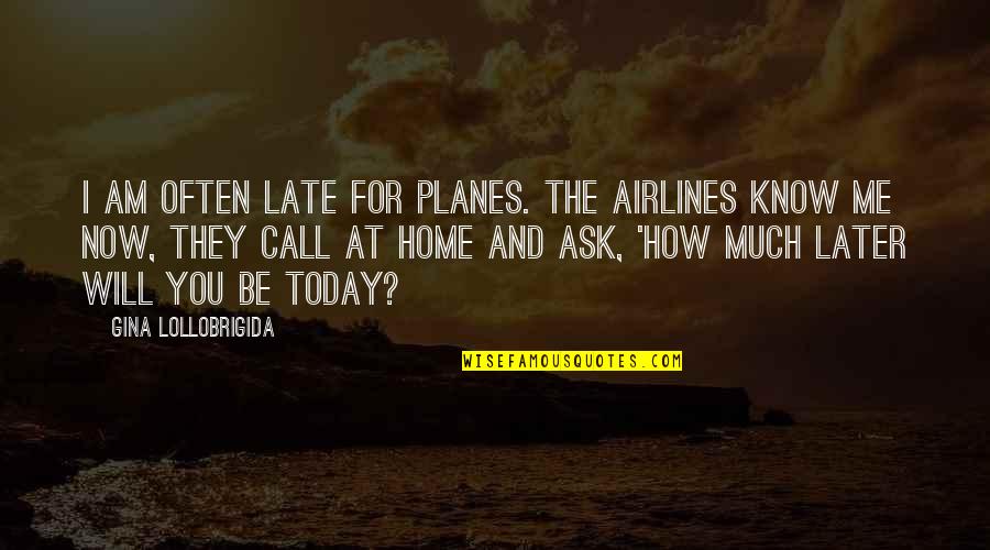 It Will Be Too Late Quotes By Gina Lollobrigida: I am often late for planes. The airlines It Will Be Too Late Quotes By Gina Lollobrigida: I am often late for planes. The airlines