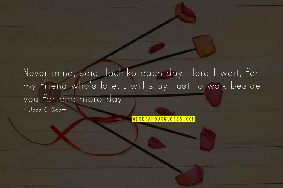 It Will Be Too Late Quotes By Jess C. Scott: Never mind, said Hachiko each day. Here I It Will Be Too Late Quotes By Jess C. Scott: Never mind, said Hachiko each day. Here I