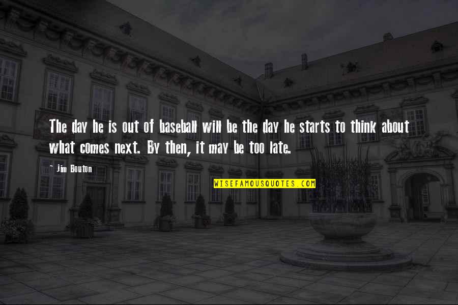 It Will Be Too Late Quotes By Jim Bouton: The day he is out of baseball will It Will Be Too Late Quotes By Jim Bouton: The day he is out of baseball will