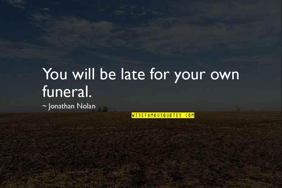 It Will Be Too Late Quotes By Jonathan Nolan: You will be late for your own funeral. It Will Be Too Late Quotes By Jonathan Nolan: You will be late for your own funeral.