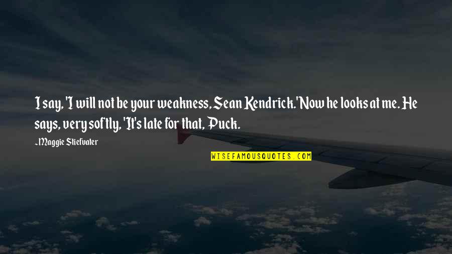 It Will Be Too Late Quotes By Maggie Stiefvater: I say, 'I will not be your weakness, It Will Be Too Late Quotes By Maggie Stiefvater: I say, 'I will not be your weakness,
