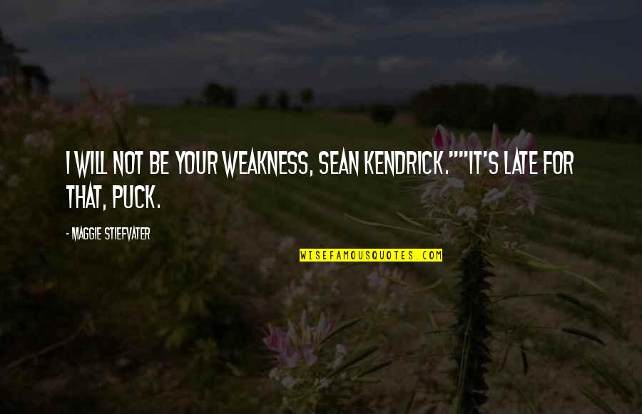 It Will Be Too Late Quotes By Maggie Stiefvater: I will not be your weakness, Sean Kendrick.""It's It Will Be Too Late Quotes By Maggie Stiefvater: I will not be your weakness, Sean Kendrick.""It's