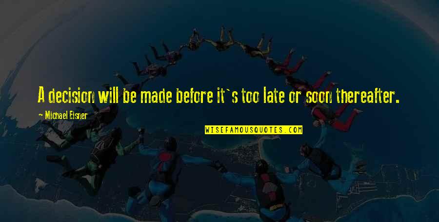 It Will Be Too Late Quotes By Michael Eisner: A decision will be made before it's too It Will Be Too Late Quotes By Michael Eisner: A decision will be made before it's too