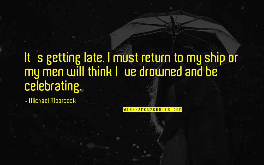 It Will Be Too Late Quotes By Michael Moorcock: It's getting late. I must return to my It Will Be Too Late Quotes By Michael Moorcock: It's getting late. I must return to my