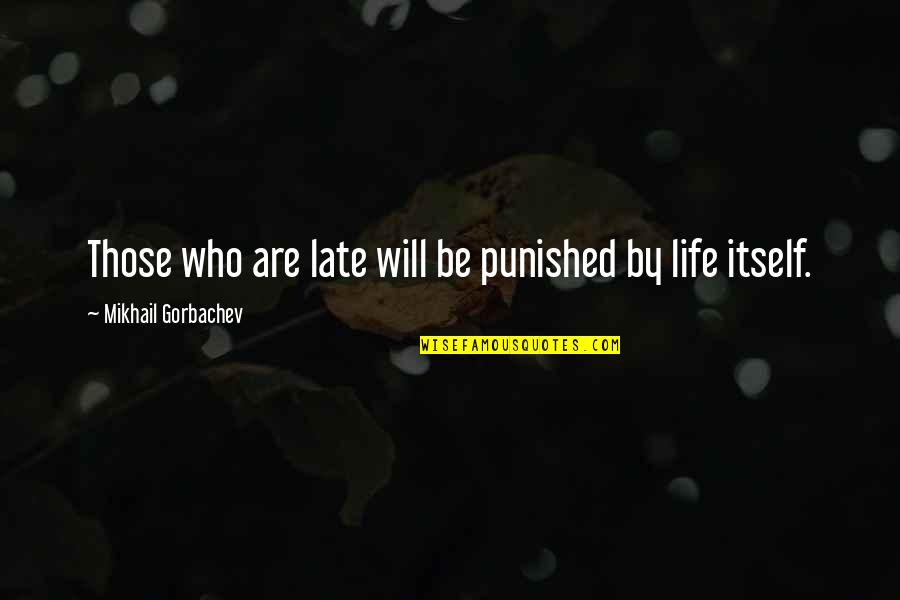 It Will Be Too Late Quotes By Mikhail Gorbachev: Those who are late will be punished by It Will Be Too Late Quotes By Mikhail Gorbachev: Those who are late will be punished by