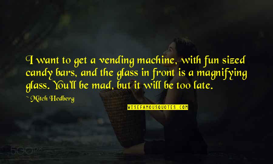 It Will Be Too Late Quotes By Mitch Hedberg: I want to get a vending machine, with It Will Be Too Late Quotes By Mitch Hedberg: I want to get a vending machine, with