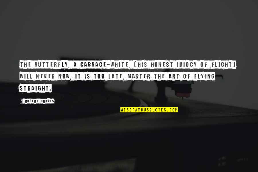 It Will Be Too Late Quotes By Robert Graves: The butterfly, a cabbage-white, (His honest idiocy of It Will Be Too Late Quotes By Robert Graves: The butterfly, a cabbage-white, (His honest idiocy of