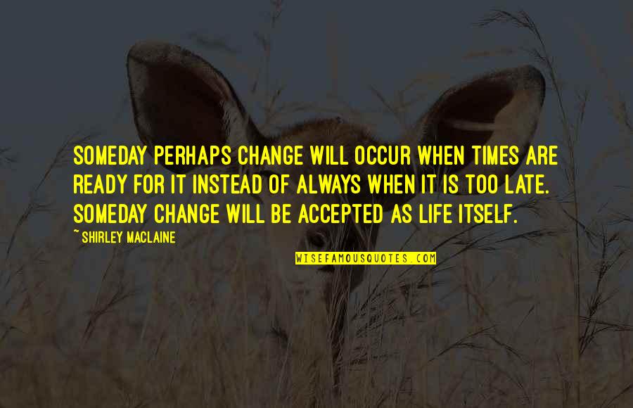 It Will Be Too Late Quotes By Shirley Maclaine: Someday perhaps change will occur when times are It Will Be Too Late Quotes By Shirley Maclaine: Someday perhaps change will occur when times are