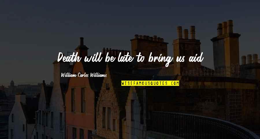 It Will Be Too Late Quotes By William Carlos Williams: Death will be late to bring us aid It Will Be Too Late Quotes By William Carlos Williams: Death will be late to bring us aid