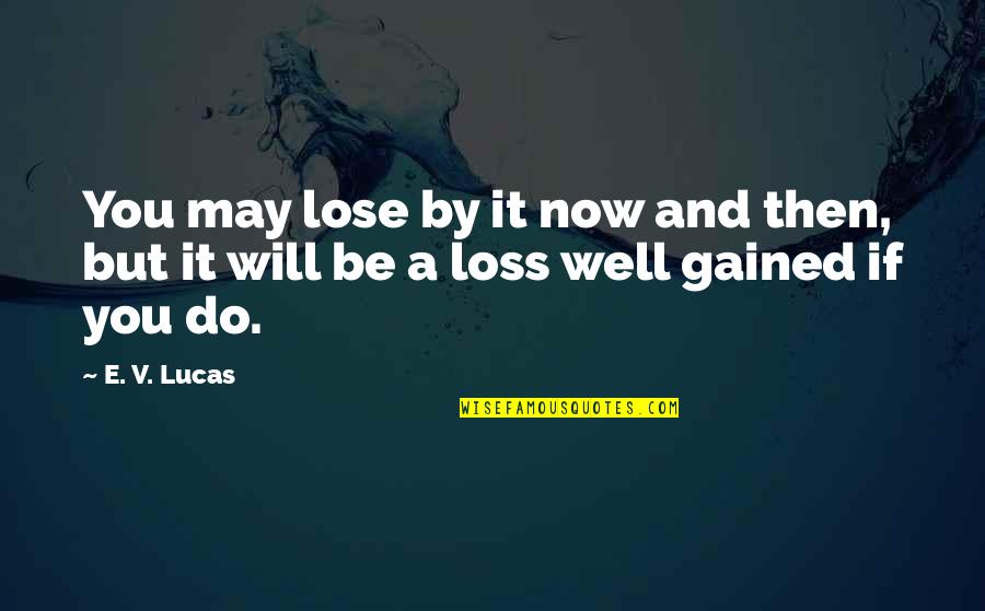 It Will Be Well Quotes By E. V. Lucas: You may lose by it now and then,