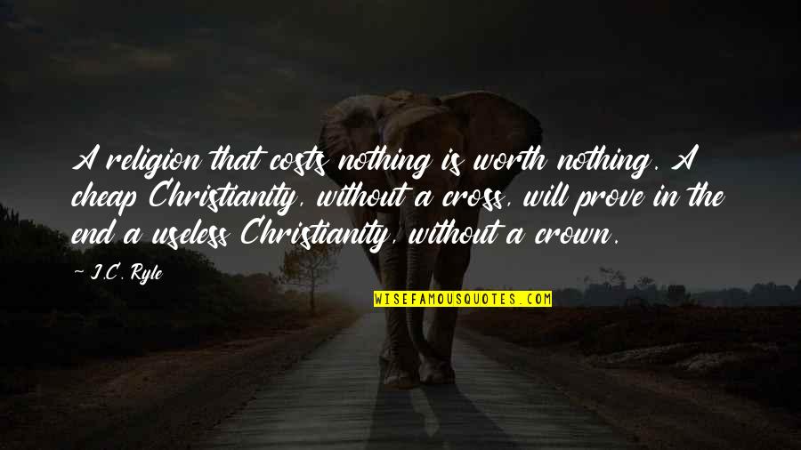 It Will Be Worth It In The End Quotes By J.C. Ryle: A religion that costs nothing is worth nothing. It Will Be Worth It In The End Quotes By J.C. Ryle: A religion that costs nothing is worth nothing.