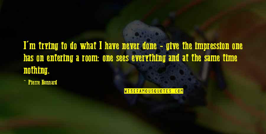 It Will Be Worth It In The End Quotes By Pierre Bonnard: I'm trying to do what I have never It Will Be Worth It In The End Quotes By Pierre Bonnard: I'm trying to do what I have never