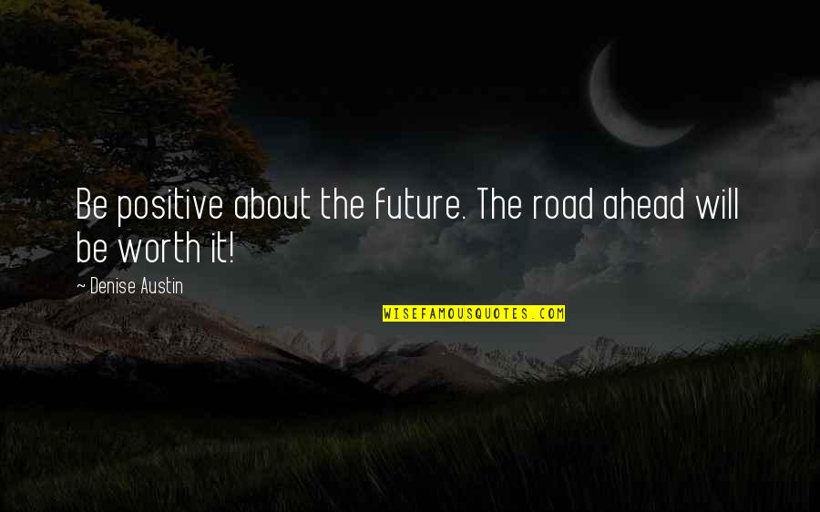 It Will Be Worth It Quotes By Denise Austin: Be positive about the future. The road ahead