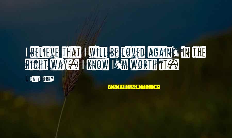 It Will Be Worth It Quotes By Katy Perry: I believe that I will be loved again,